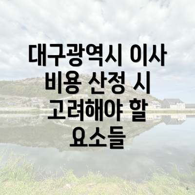 대구광역시 이사 비용 산정 시 고려해야 할 요소들