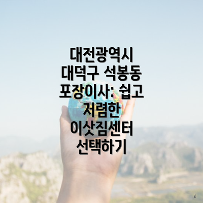 대전광역시 대덕구 석봉동 포장이사: 쉽고 저렴한 이삿짐센터 선택하기