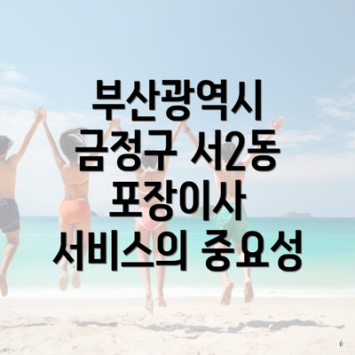 부산광역시 금정구 서2동 포장이사 서비스의 중요성