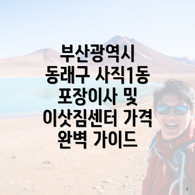 부산광역시 동래구 사직1동 포장이사 및 이삿짐센터 가격 완벽 가이드