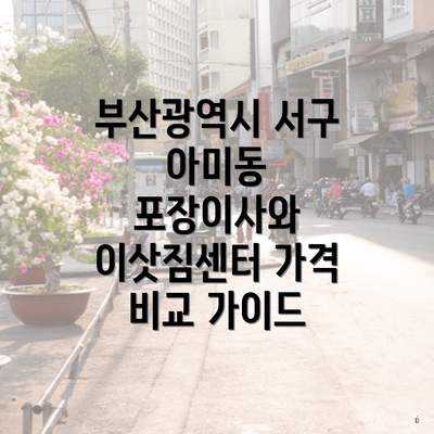 부산광역시 서구 아미동 포장이사와 이삿짐센터 가격 비교 가이드