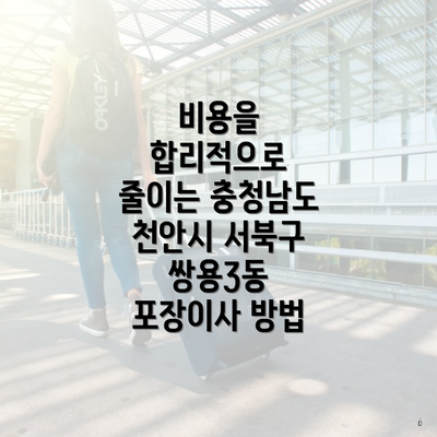 비용을 합리적으로 줄이는 충청남도 천안시 서북구 쌍용3동 포장이사 방법