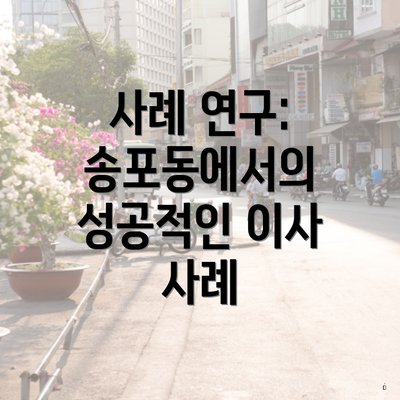 사례 연구: 송포동에서의 성공적인 이사 사례