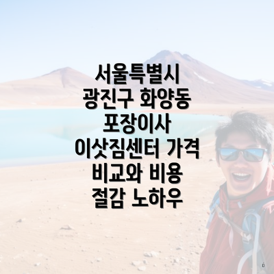 서울특별시 광진구 화양동 포장이사 이삿짐센터 가격 비교와 비용 절감 노하우