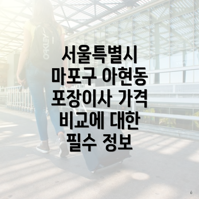 서울특별시 마포구 아현동 포장이사 가격 비교에 대한 필수 정보