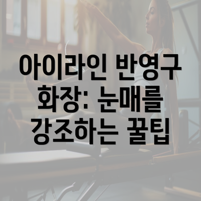 아이라인 반영구 화장: 눈매를 강조하는 꿀팁