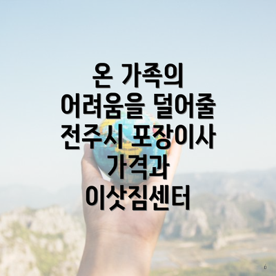 온 가족의 어려움을 덜어줄 전주시 포장이사 가격과 이삿짐센터