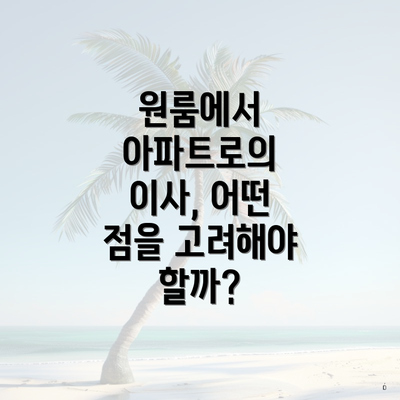 원룸에서 아파트로의 이사, 어떤 점을 고려해야 할까?