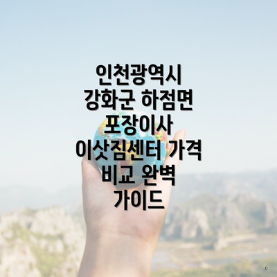 인천광역시 강화군 하점면 포장이사 이삿짐센터 가격 비교 완벽 가이드