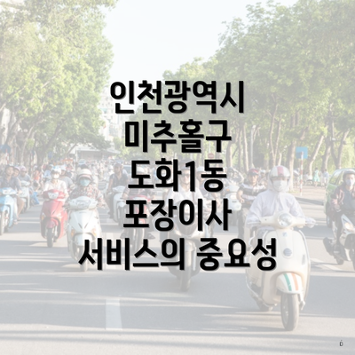 인천광역시 미추홀구 도화1동 포장이사 서비스의 중요성