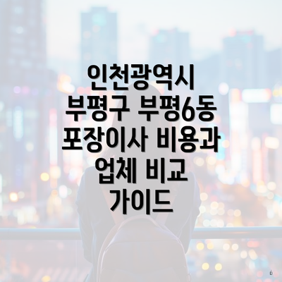 인천광역시 부평구 부평6동 포장이사 비용과 업체 비교 가이드