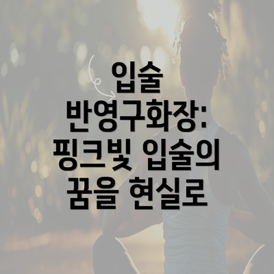 입술 반영구화장: 핑크빛 입술의 꿈을 현실로