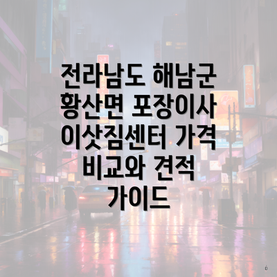 전라남도 해남군 황산면 포장이사 이삿짐센터 가격 비교와 견적 가이드