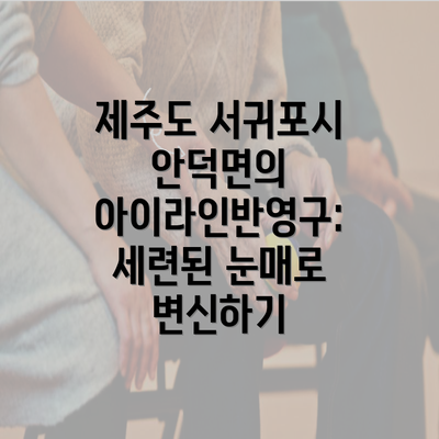 제주도 서귀포시 안덕면의 아이라인반영구: 세련된 눈매로 변신하기