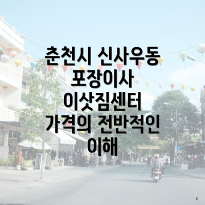 춘천시 신사우동 포장이사 이삿짐센터 가격의 전반적인 이해