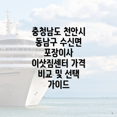 충청남도 천안시 동남구 수신면 포장이사 이삿짐센터 가격 비교 및 선택 가이드