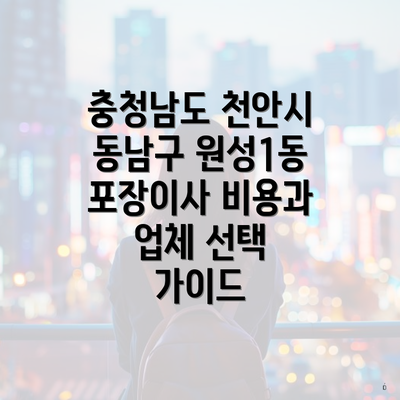 충청남도 천안시 동남구 원성1동 포장이사 비용과 업체 선택 가이드