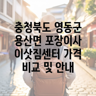 충청북도 영동군 용산면 포장이사 이삿짐센터 가격 비교 및 안내