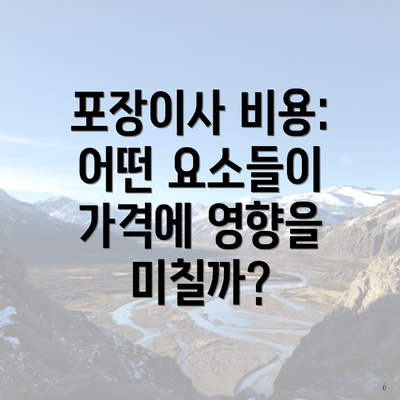 포장이사 비용: 어떤 요소들이 가격에 영향을 미칠까?