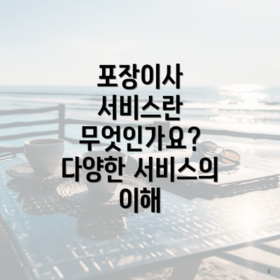 포장이사 서비스란 무엇인가요? 다양한 서비스의 이해