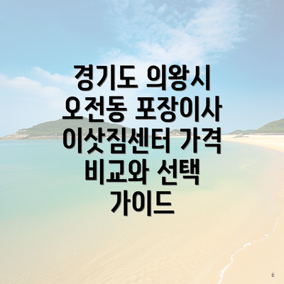 경기도 의왕시 오전동 포장이사 이삿짐센터 가격 비교와 선택 가이드